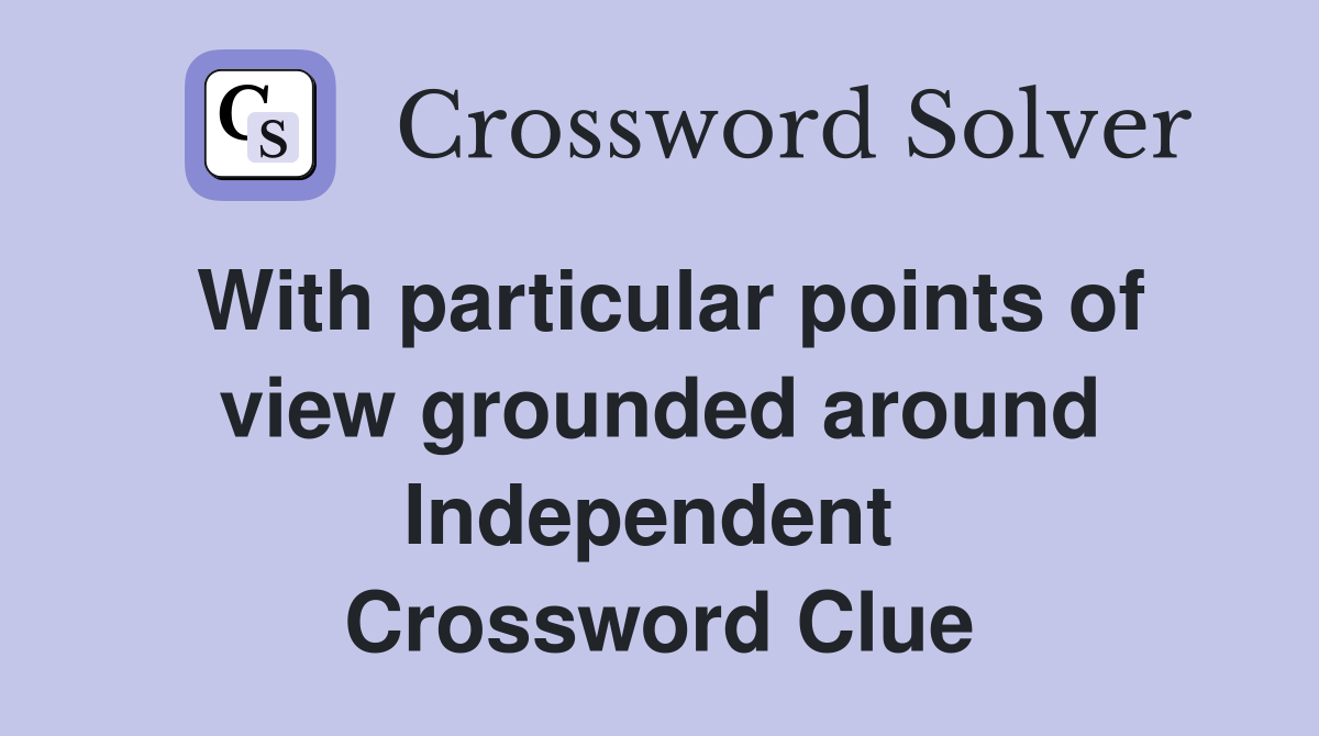 With particular points of view grounded around Independent  Crossword Clue