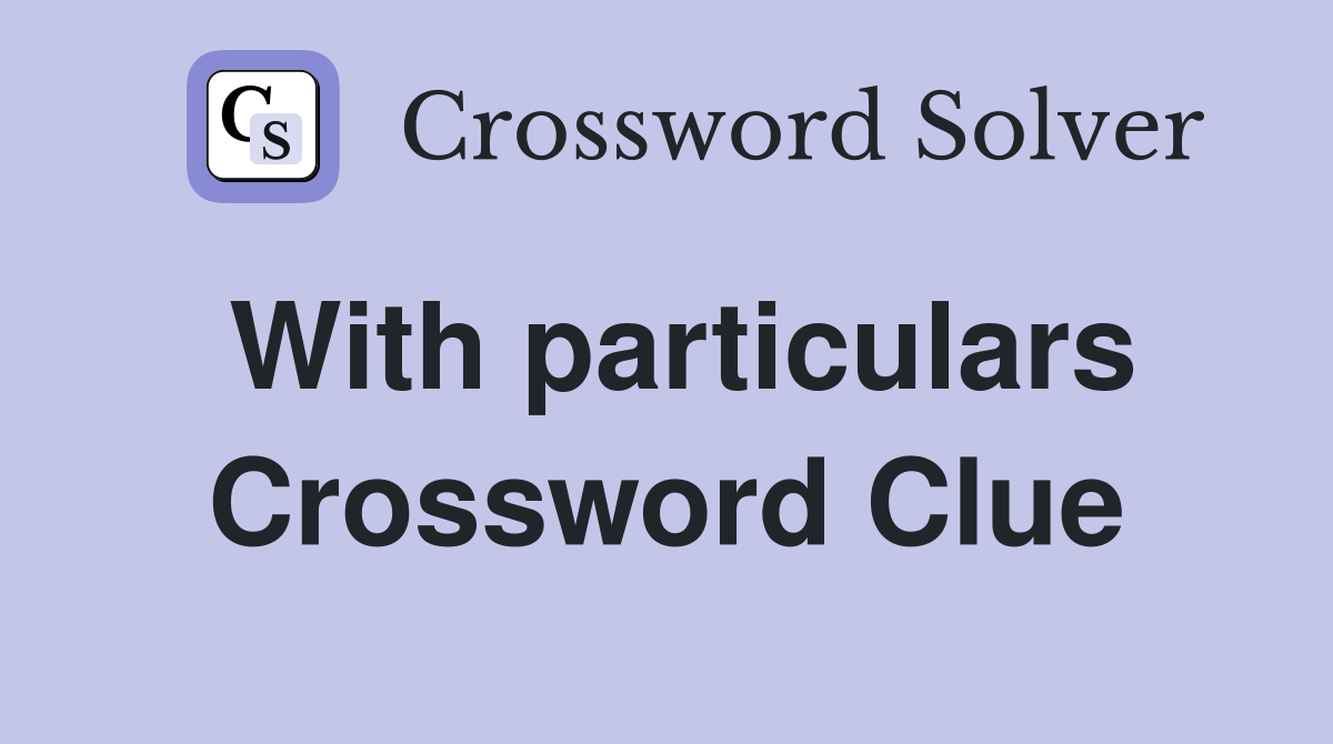 With particulars Crossword Clue