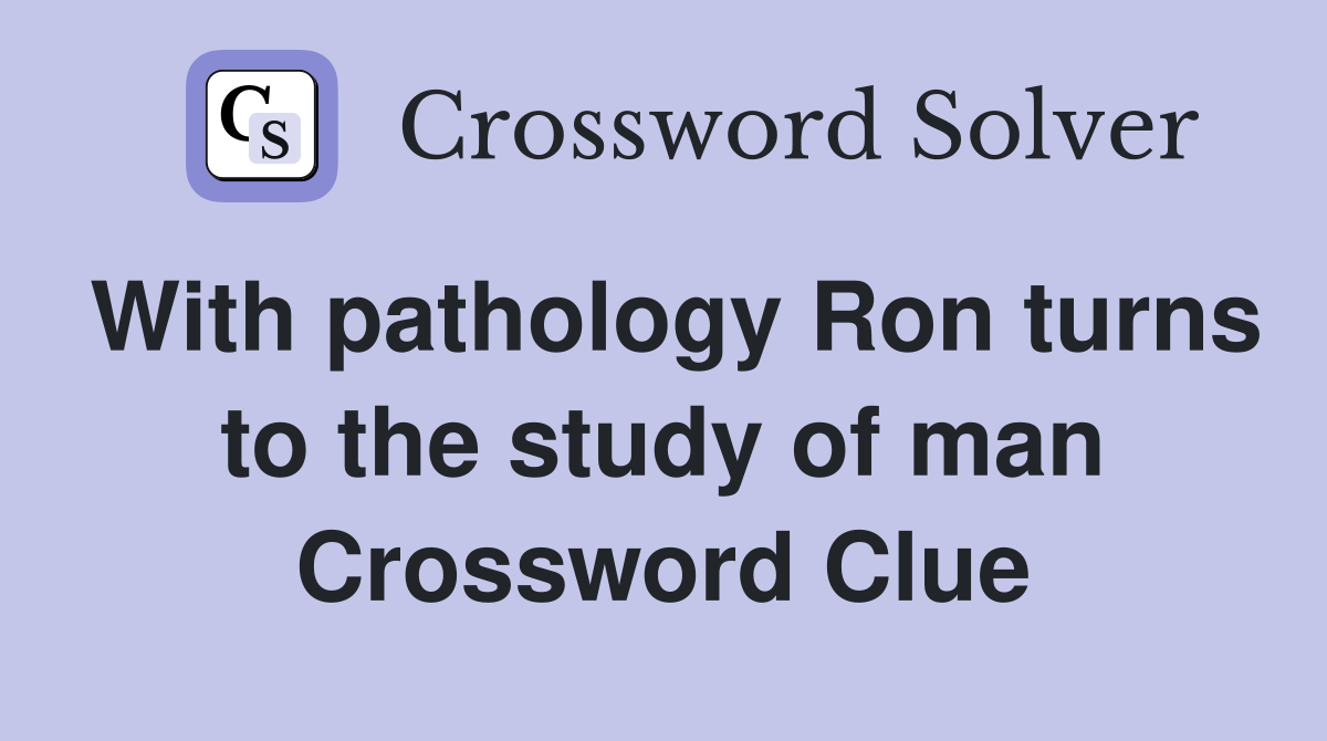 With pathology Ron turns to the study of man Crossword Clue