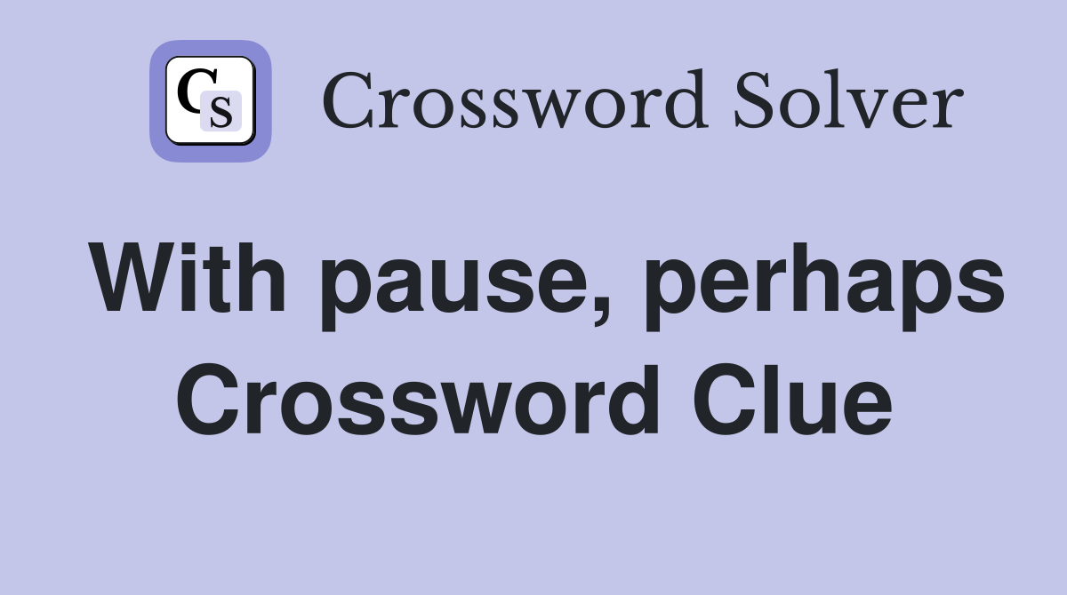 With pause, perhaps Crossword Clue