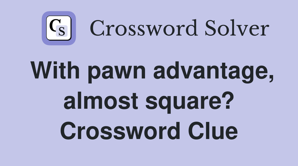 With pawn advantage, almost square? Crossword Clue