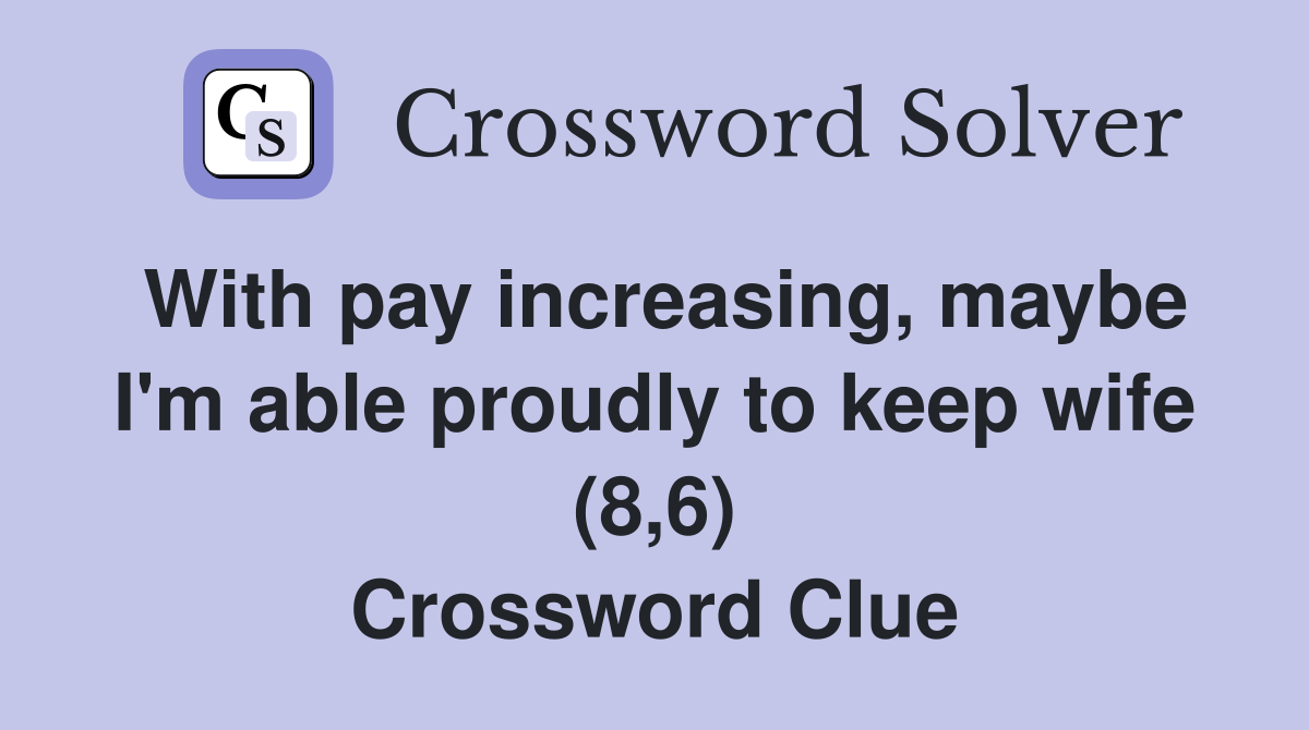 With pay increasing, maybe I'm able proudly to keep wife (8,6) Crossword Clue
