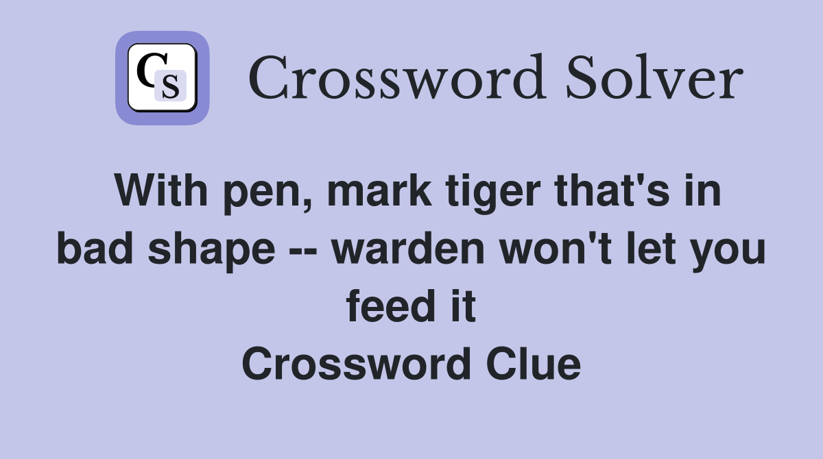 With pen, mark tiger that's in bad shape -- warden won't let you feed it Crossword Clue
