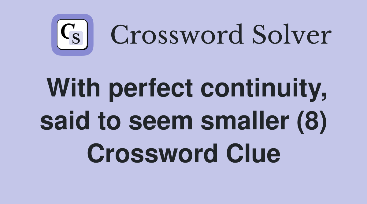 With perfect continuity, said to seem smaller (8) Crossword Clue