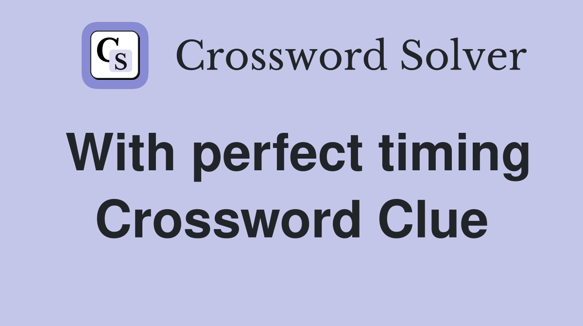 With perfect timing Crossword Clue