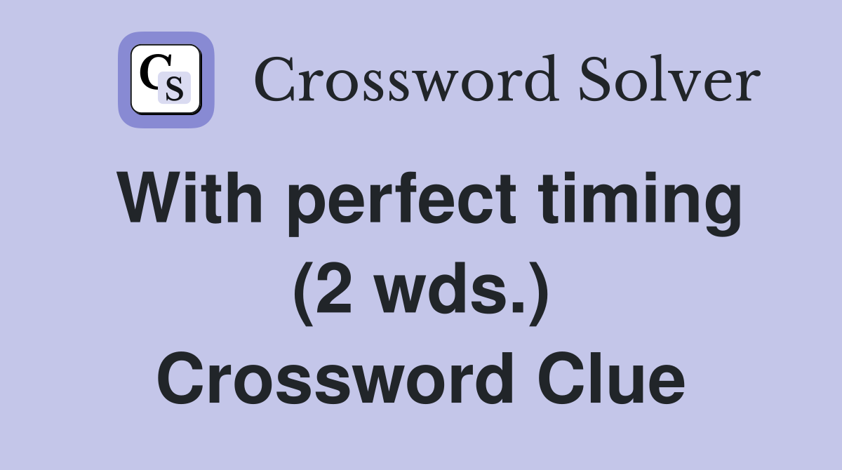 With perfect timing (2 wds.) Crossword Clue