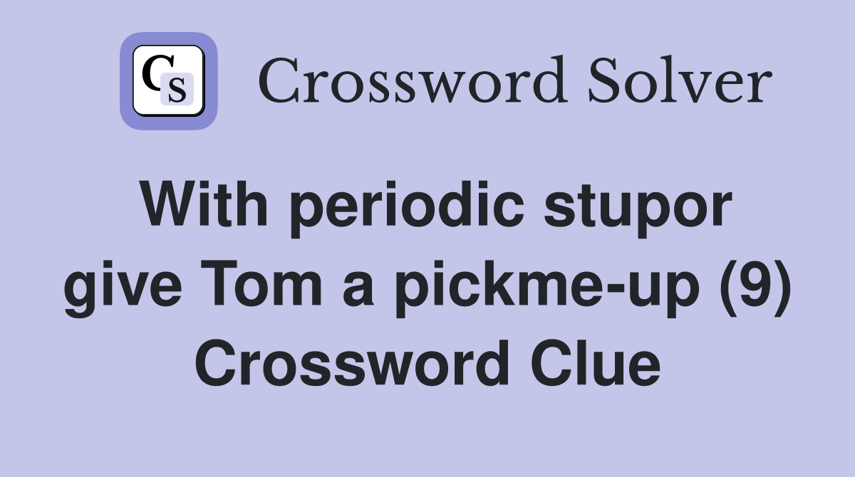 With periodic stupor give Tom a pickme-up (9) Crossword Clue