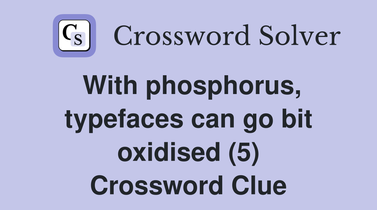 With phosphorus, typefaces can go bit oxidised (5) Crossword Clue