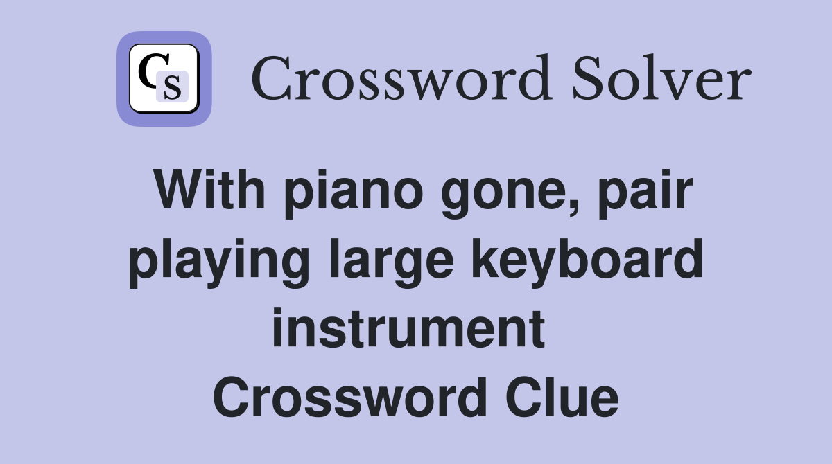With piano gone, pair playing large keyboard instrument  Crossword Clue