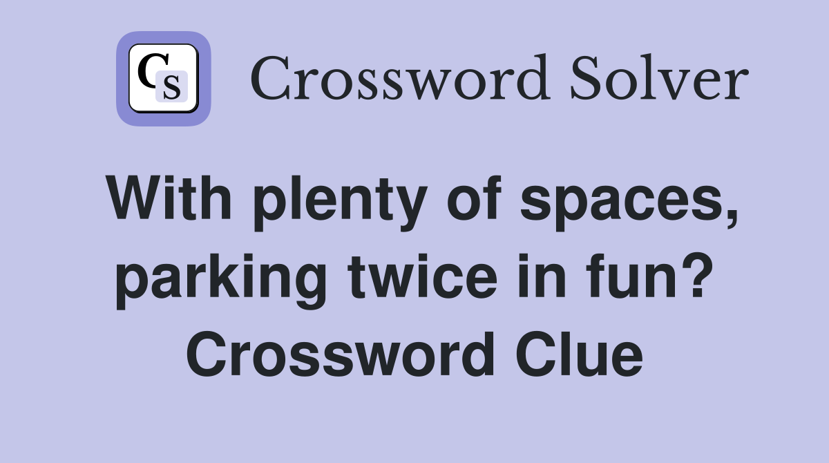 With plenty of spaces, parking twice in fun? Crossword Clue