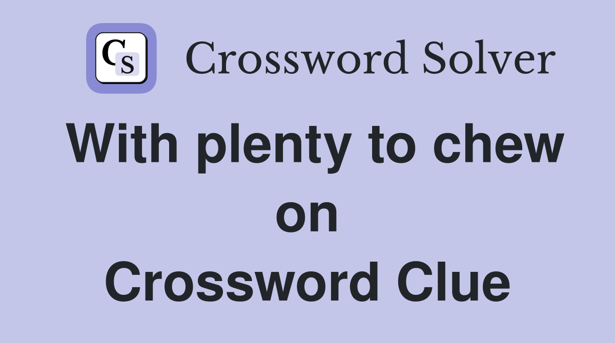 With plenty to chew on Crossword Clue