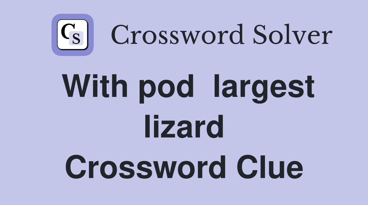 With pod  largest lizard Crossword Clue
