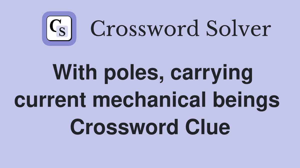 With poles, carrying current mechanical beings  Crossword Clue