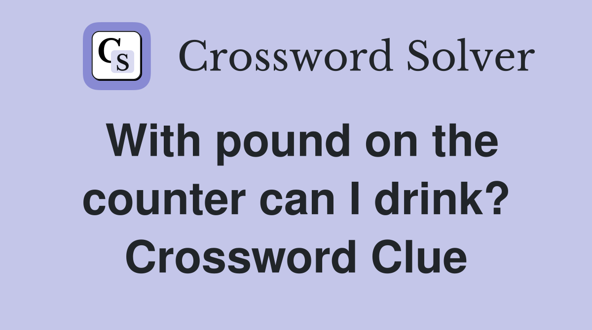 With pound on the counter can I drink? Crossword Clue