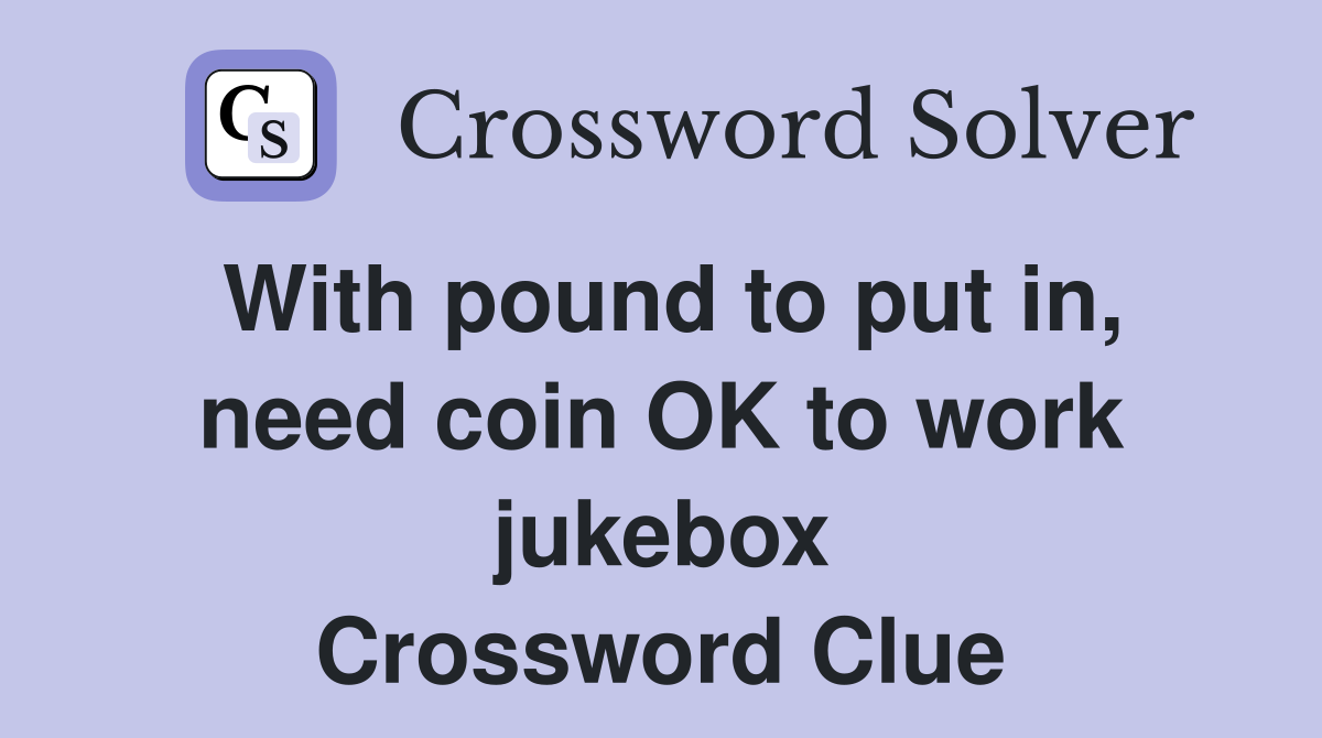 With pound to put in, need coin OK to work jukebox Crossword Clue