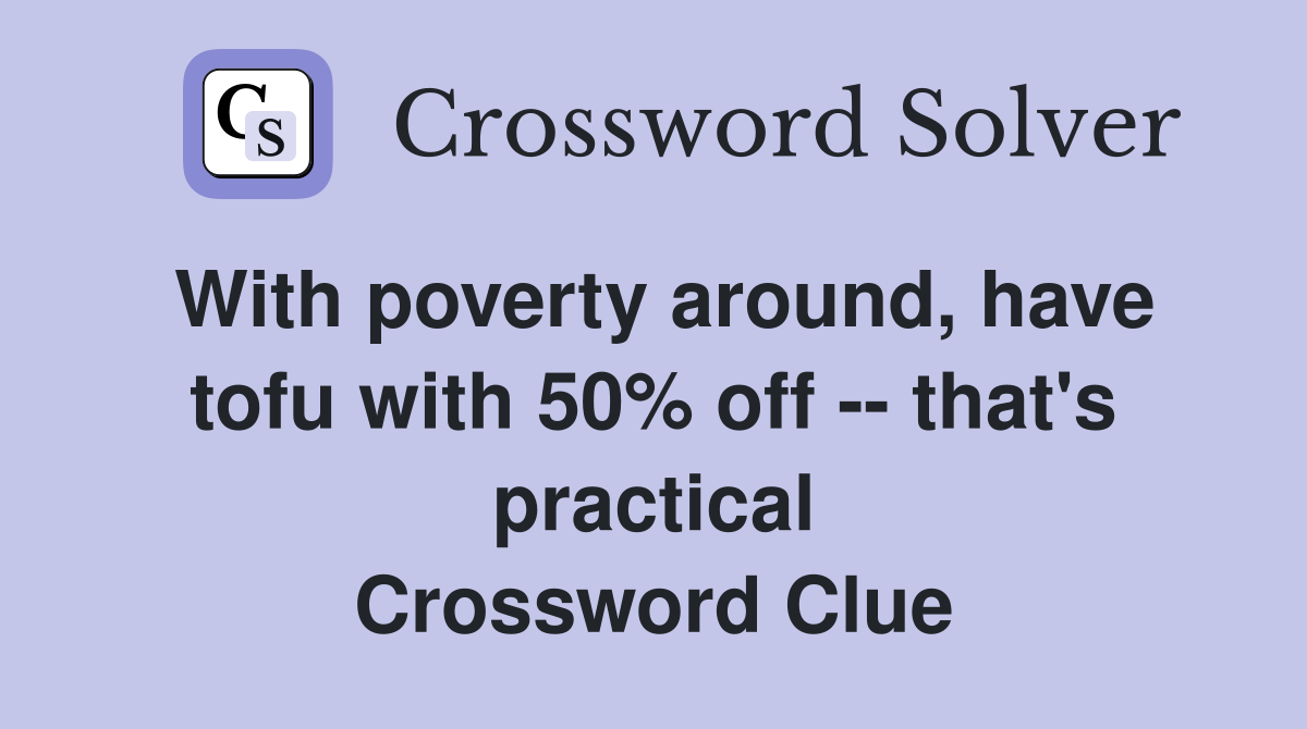 With poverty around, have tofu with 50% off -- that's practical Crossword Clue