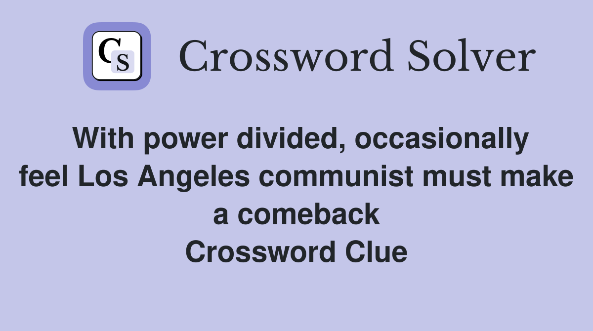 With power divided, occasionally feel Los Angeles communist must make a comeback Crossword Clue