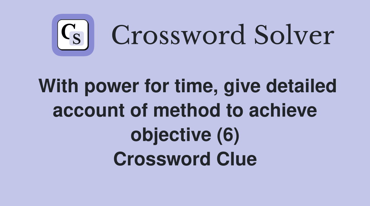 With power for time, give detailed account of method to achieve objective (6) Crossword Clue