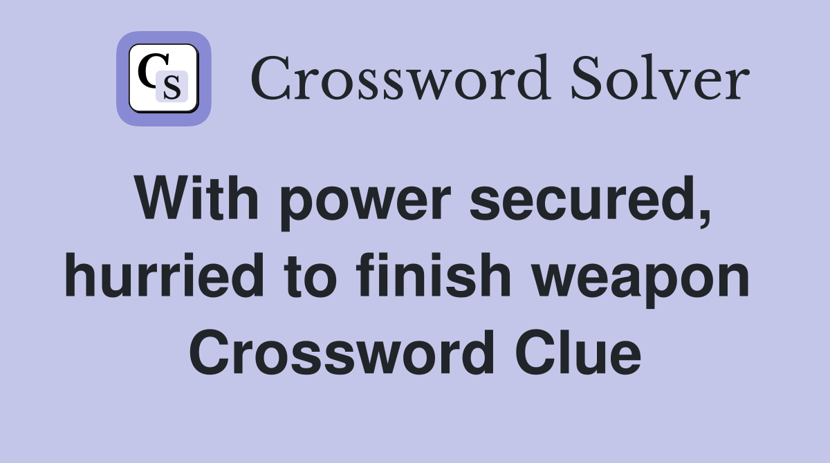 With power secured, hurried to finish weapon  Crossword Clue