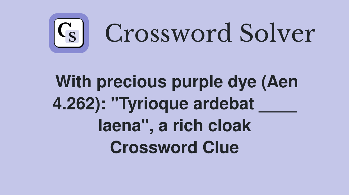 With precious purple dye (Aen 4.262): "Tyrioque ardebat ____ laena", a rich cloak Crossword Clue