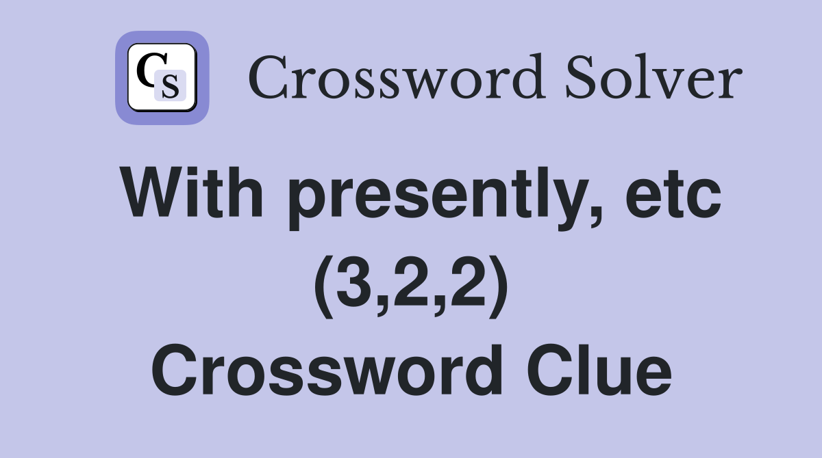 With presently, etc (3,2,2) Crossword Clue
