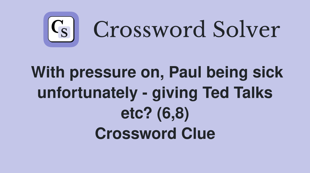With pressure on, Paul being sick unfortunately - giving Ted Talks etc? (6,8) Crossword Clue
