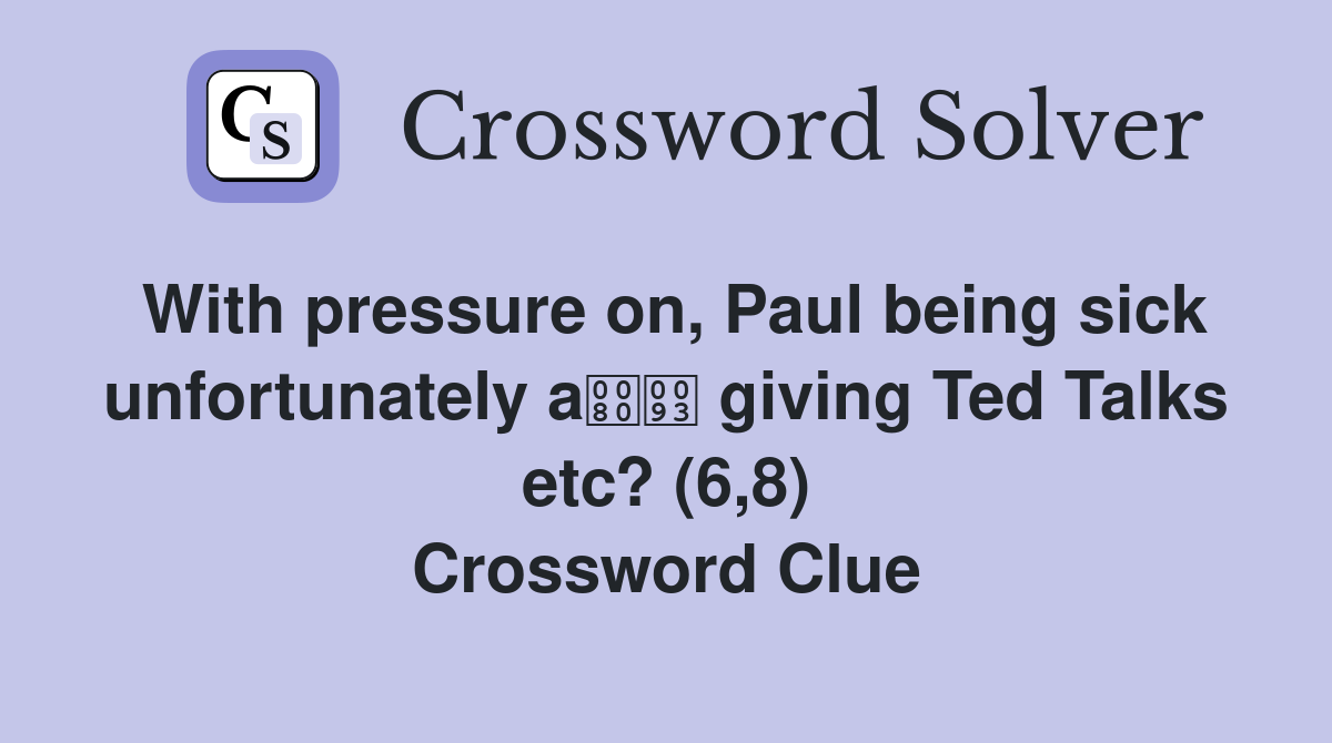 With pressure on, Paul being sick unfortunately a giving Ted Talks etc? (6,8) Crossword Clue