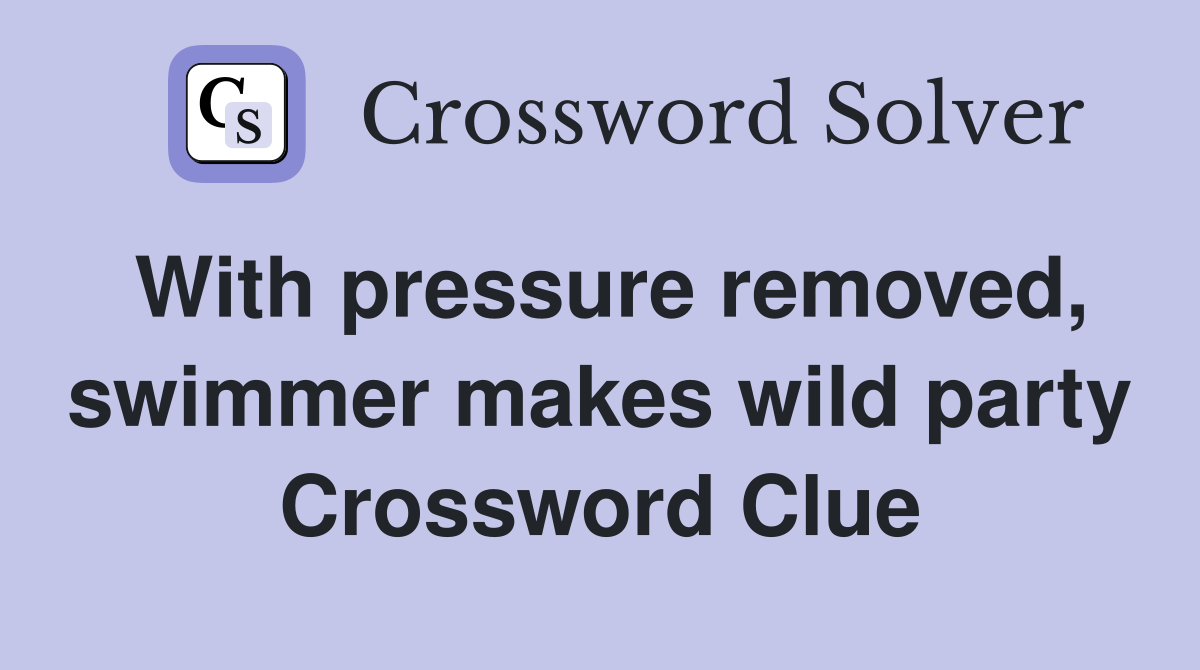 With pressure removed, swimmer makes wild party Crossword Clue