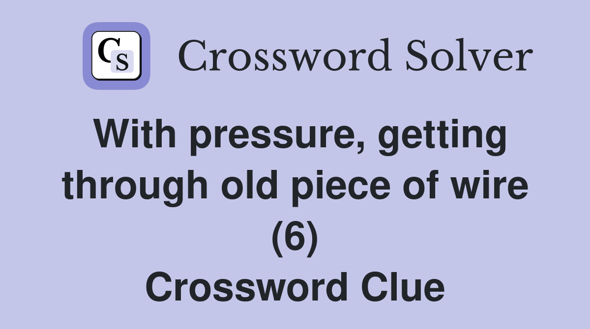 With pressure, getting through old piece of wire (6) Crossword Clue