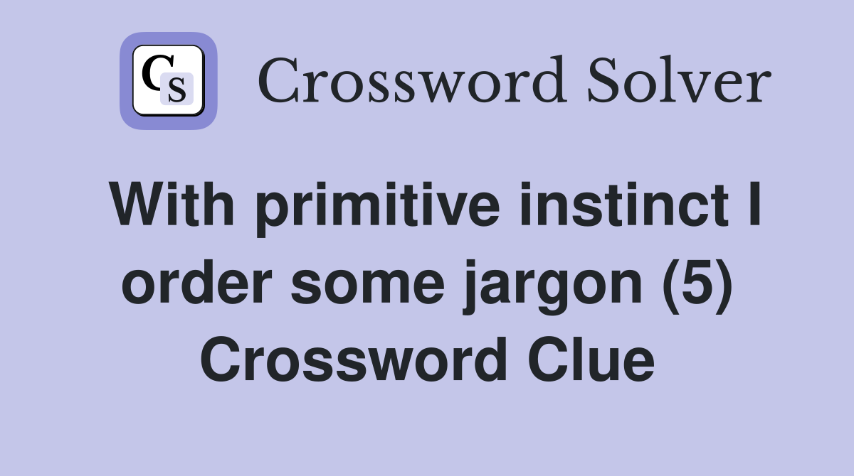 With primitive instinct I order some jargon (5) Crossword Clue