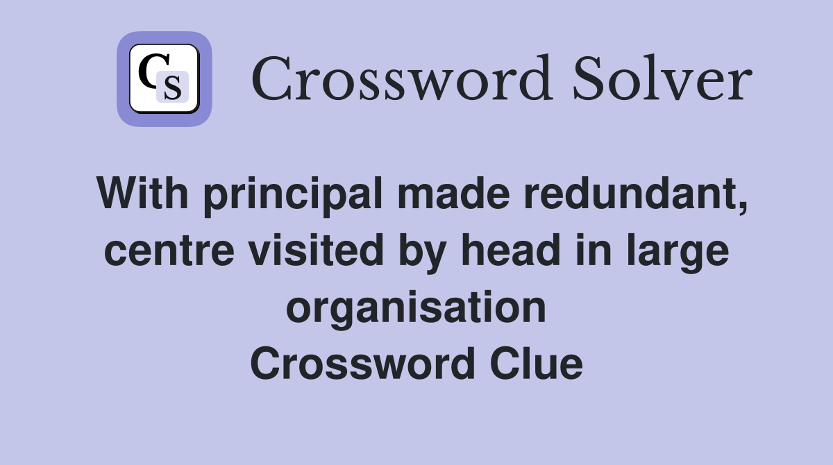 With principal made redundant, centre visited by head in large organisation Crossword Clue