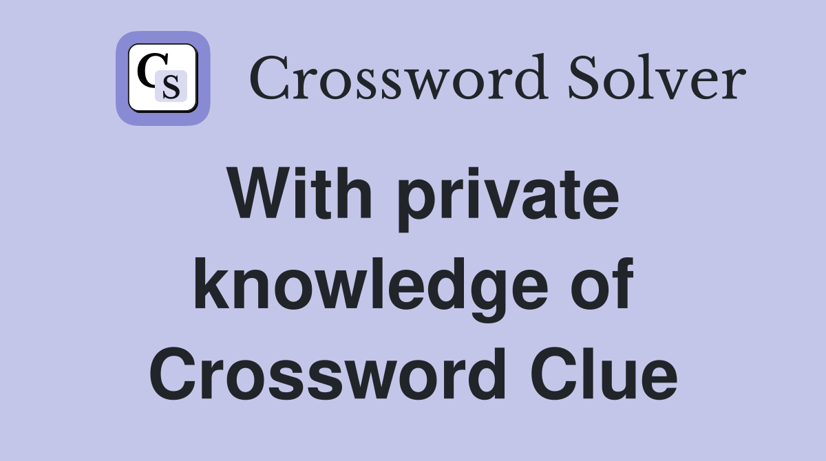 With private knowledge of Crossword Clue