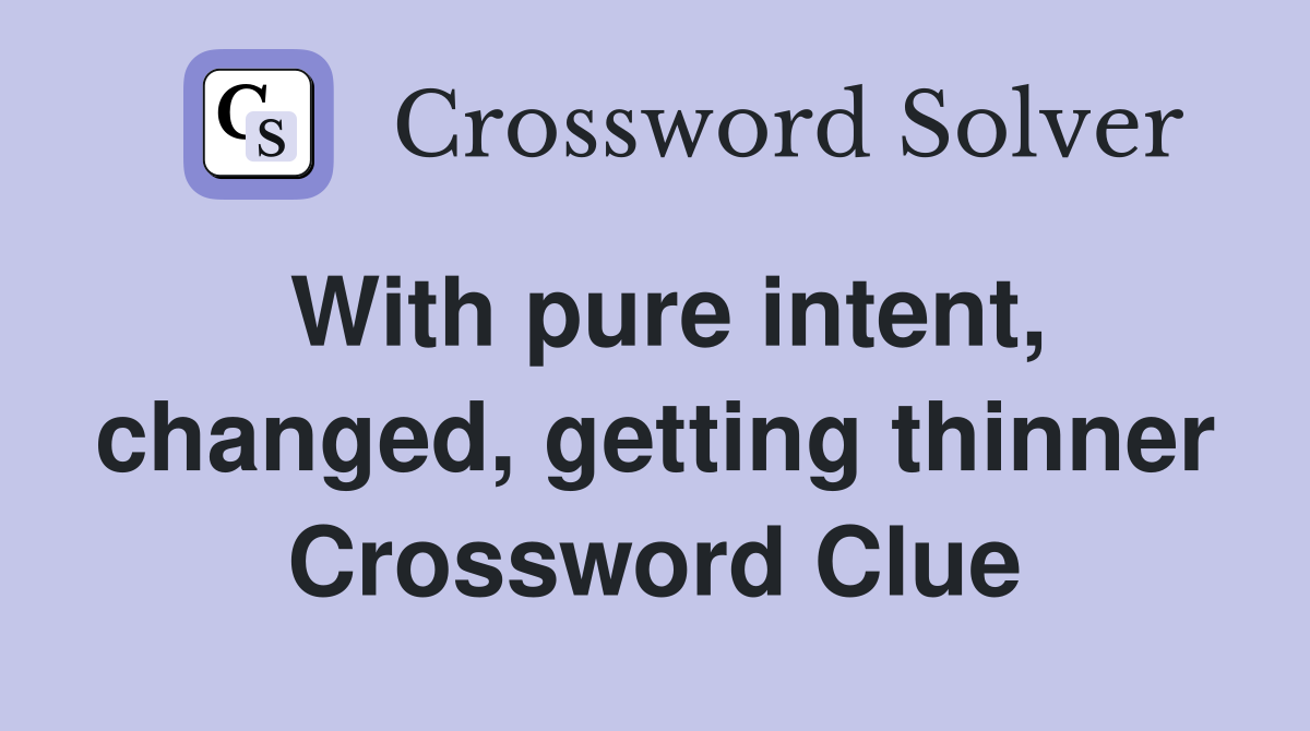 With pure intent, changed, getting thinner Crossword Clue