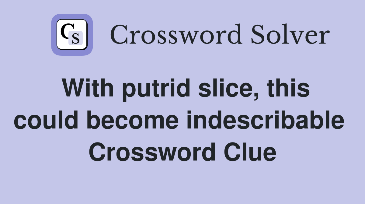With putrid slice, this could become indescribable  Crossword Clue