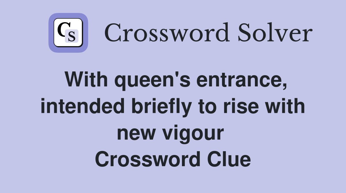 With queen's entrance, intended briefly to rise with new vigour  Crossword Clue