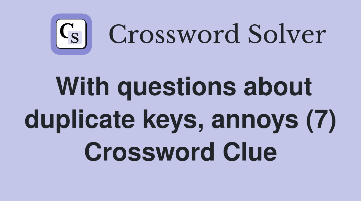 With questions about duplicate keys, annoys (7) Crossword Clue