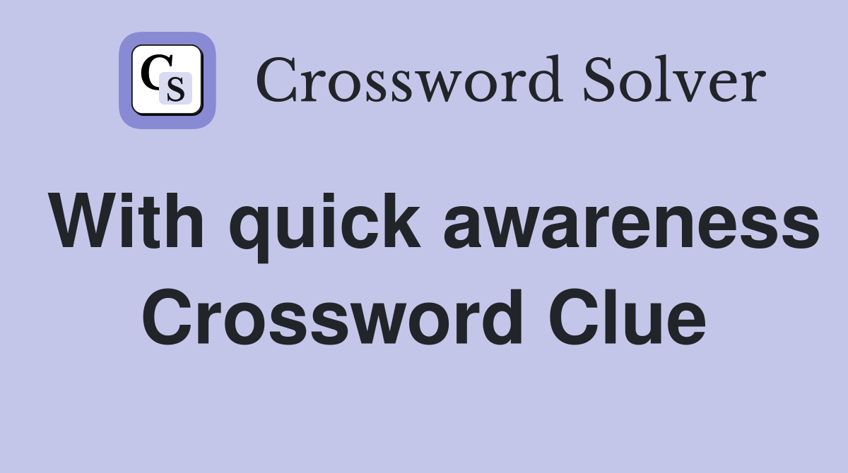 With quick awareness Crossword Clue