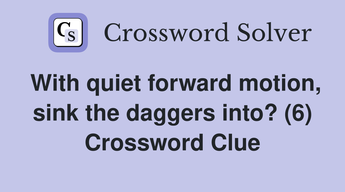 With quiet forward motion, sink the daggers into? (6) Crossword Clue