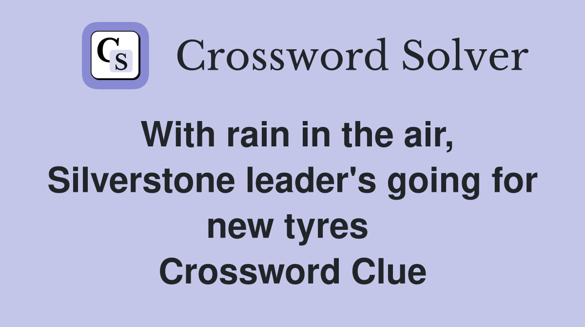 With rain in the air, Silverstone leader's going for new tyres  Crossword Clue
