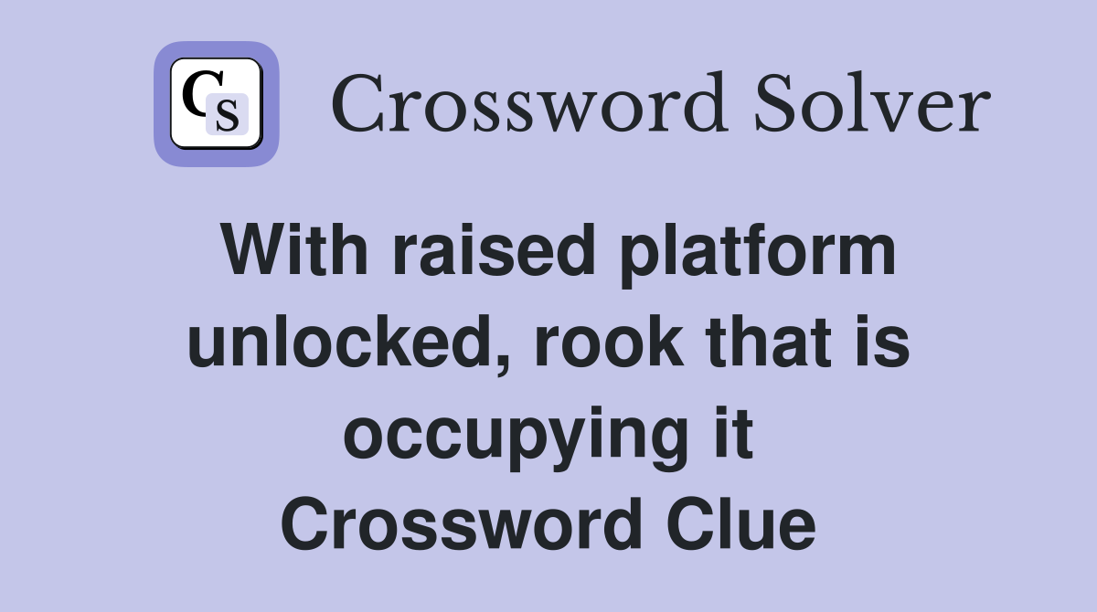 With raised platform unlocked, rook that is occupying it Crossword Clue