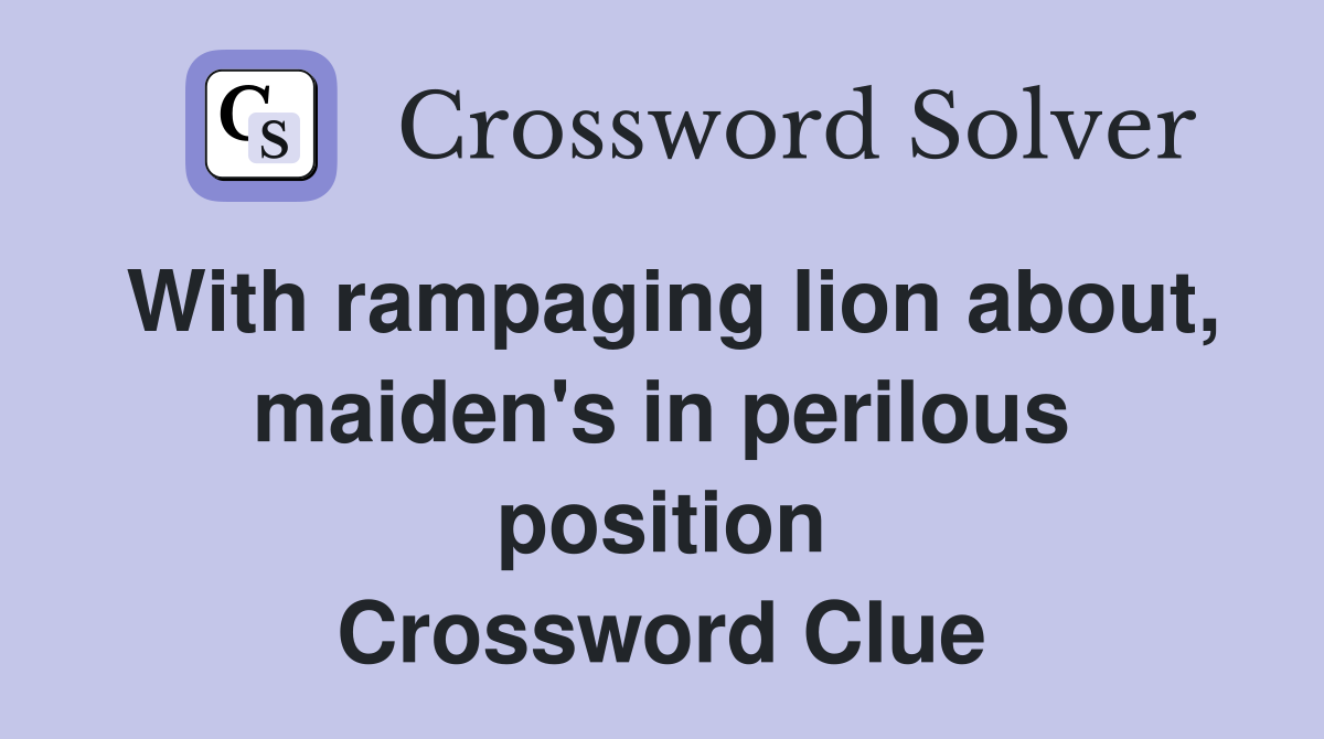 With rampaging lion about, maiden's in perilous position Crossword Clue