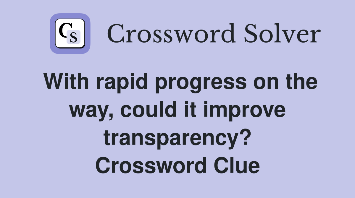 With rapid progress on the way, could it improve transparency? Crossword Clue