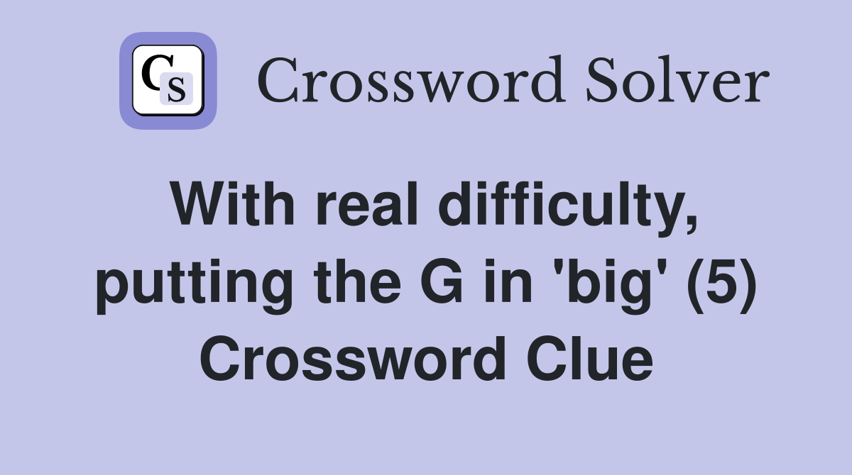 With real difficulty, putting the G in 'big' (5) Crossword Clue