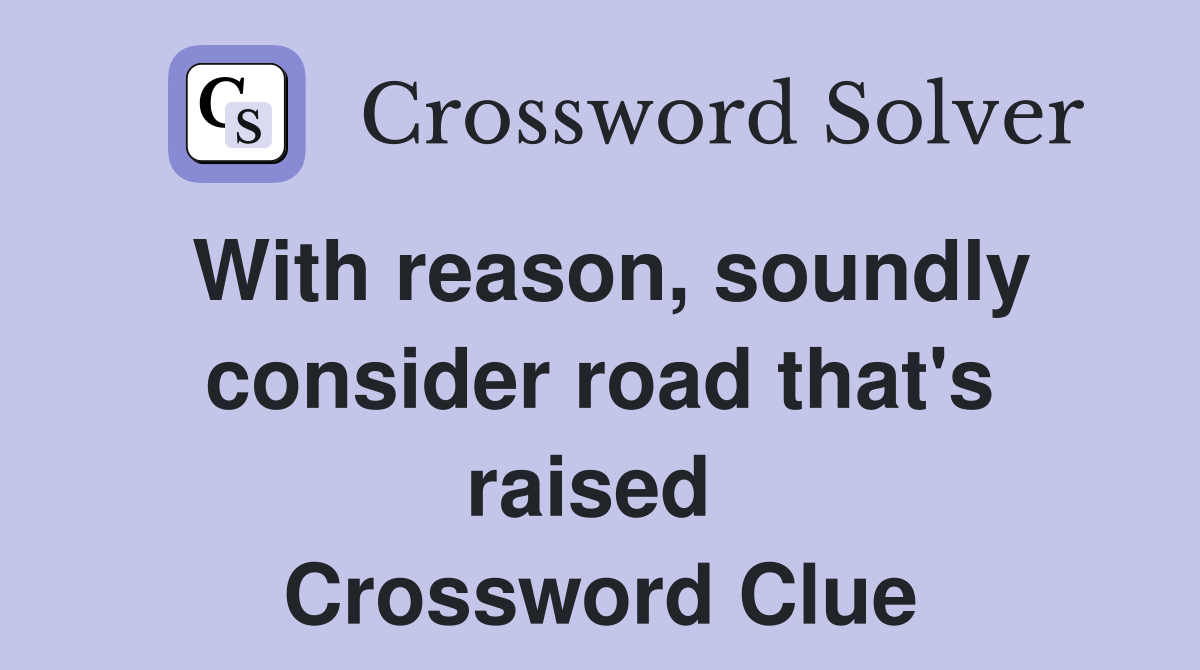 With reason, soundly consider road that's raised  Crossword Clue