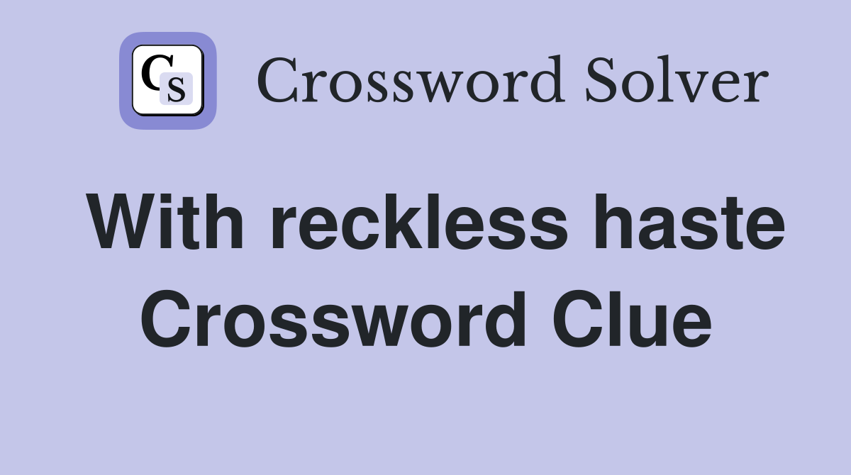 With reckless haste Crossword Clue