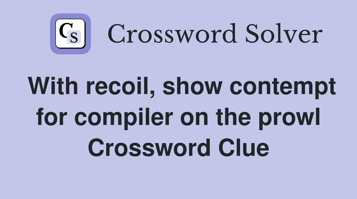 With recoil, show contempt for compiler on the prowl Crossword Clue