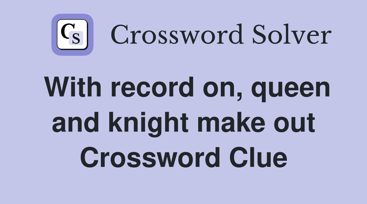 With record on, queen and knight make out Crossword Clue