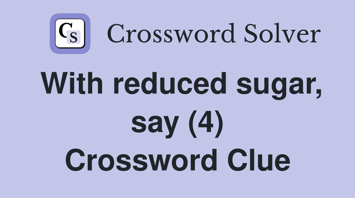 With reduced sugar, say (4) Crossword Clue