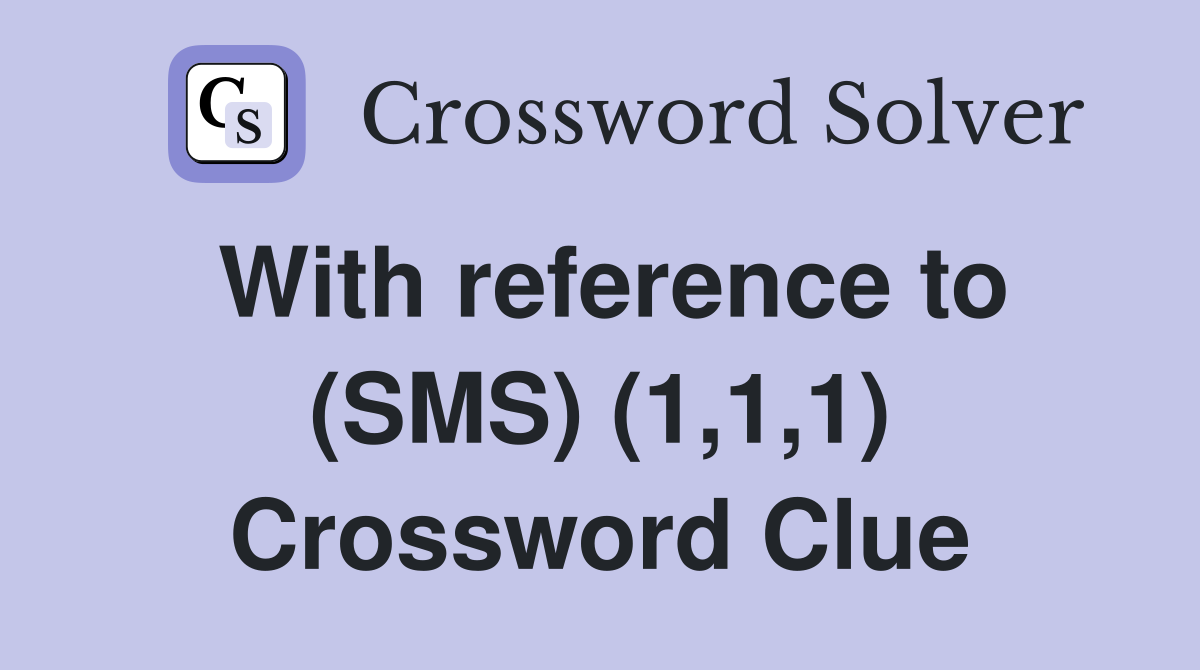 With reference to (SMS) (1,1,1) Crossword Clue