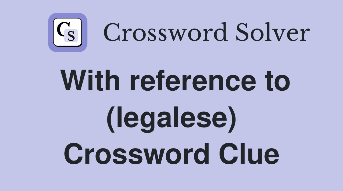 With reference to (legalese) Crossword Clue